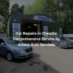 Car Repairs in Cheadle: Comprehensive Service by Allens Auto Services